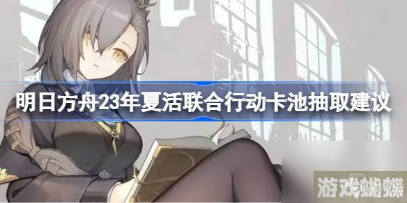 《明日方舟》23年夏活联合行动卡池值得抽吗？