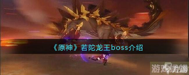 原神若陀龙王怎么打-若陀龙王boss介绍