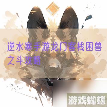 逆水寒手游龙门客栈困兽之斗攻略