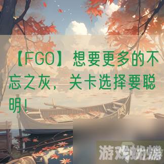 【FGO】想要更多的不忘之灰，关卡选择要聪明！